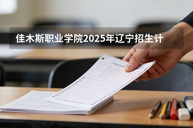 佳木斯职业学院2025年辽宁招生计划总览（2026高考志愿参考）