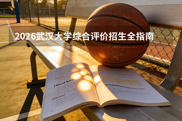 2026武汉大学综合评价招生全指南（面向湖北省）
