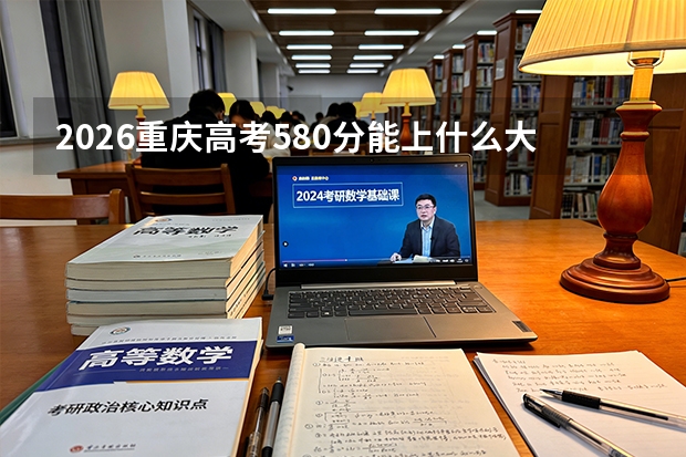 2026重庆高考580分能上什么大学？顶尖985及临床医学之路