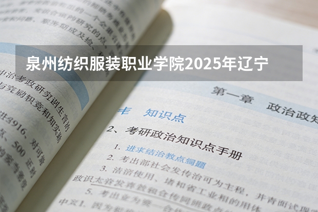 泉州纺织服装职业学院2025年辽宁招生计划总览（2026高考志愿参考）