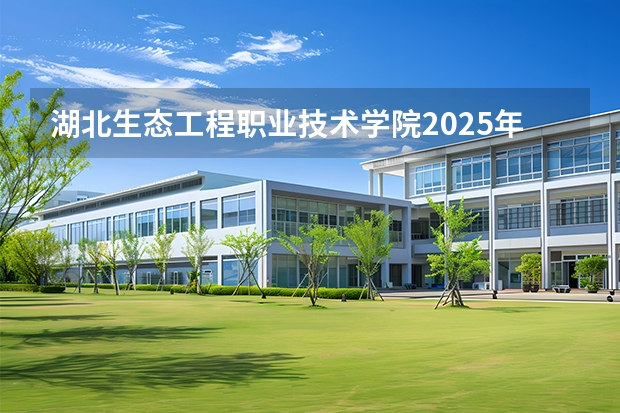 湖北生态工程职业技术学院2025年黑龙江招生计划总览（2026高考志愿参考）