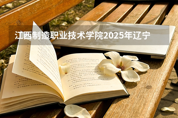 江西制造职业技术学院2025年辽宁招生计划总览（2026高考志愿参考）