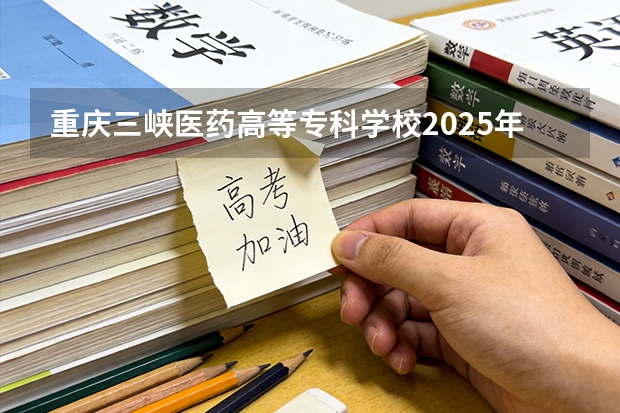 重庆三峡医药高等专科学校2025年黑龙江招生计划总览（2026高考志愿参考）