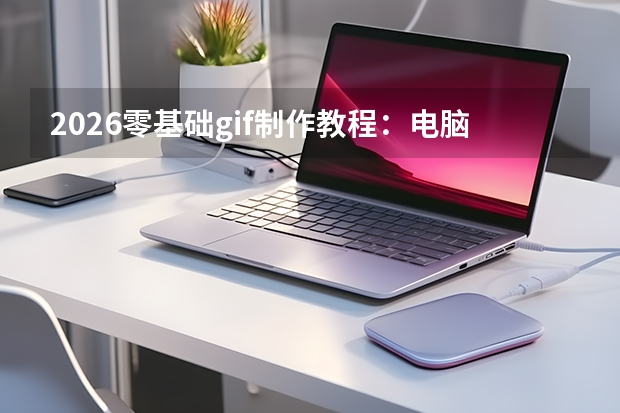2026零基础gif制作教程：电脑在线免安装，3分钟上手零门槛
