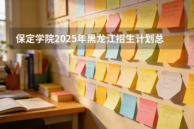 保定学院2025年黑龙江招生计划总览（2026高考志愿参考）