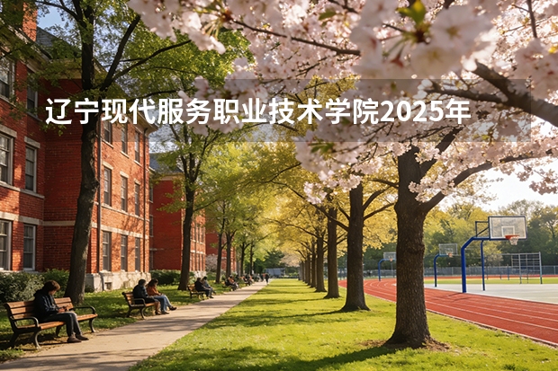 辽宁现代服务职业技术学院2025年辽宁招生计划总览（2026高考志愿参考）