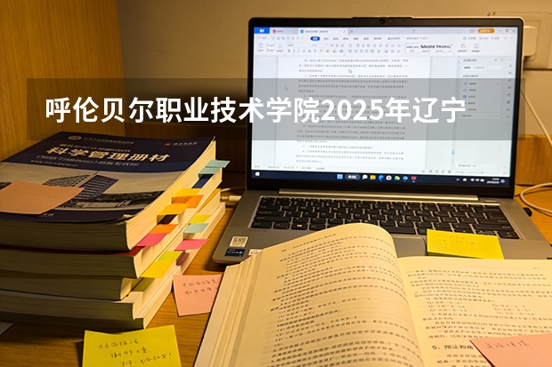 呼伦贝尔职业技术学院2025年辽宁招生计划总览（2026高考志愿参考）