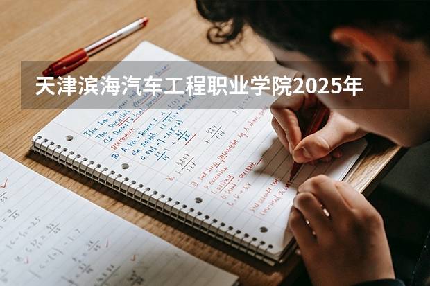 天津滨海汽车工程职业学院2025年辽宁招生计划总览（2026高考志愿参考）
