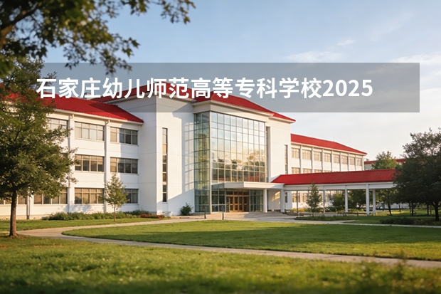 石家庄幼儿师范高等专科学校2025年辽宁招生计划总览（2026高考志愿参考）
