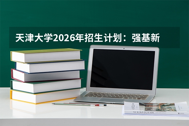 天津大学2026年招生计划:强基新增船舶与海洋工程专业及运动训练36人