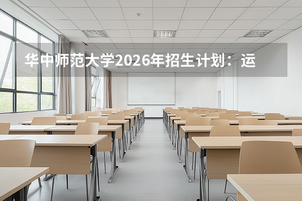 华中师范大学2026年招生计划：运动训练专业招生76人及强基计划详解