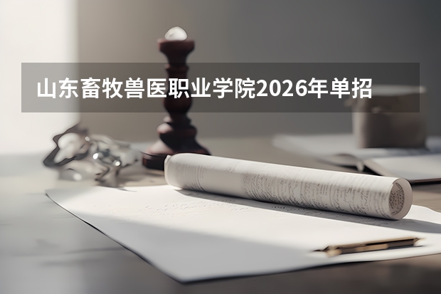 山东畜牧兽医职业学院2026年单招计划350人及中职生报考指南