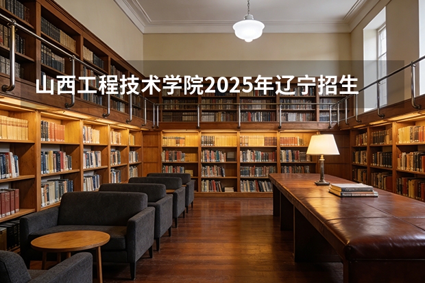 山西工程技术学院2025年辽宁招生计划总览（2026高考志愿参考）