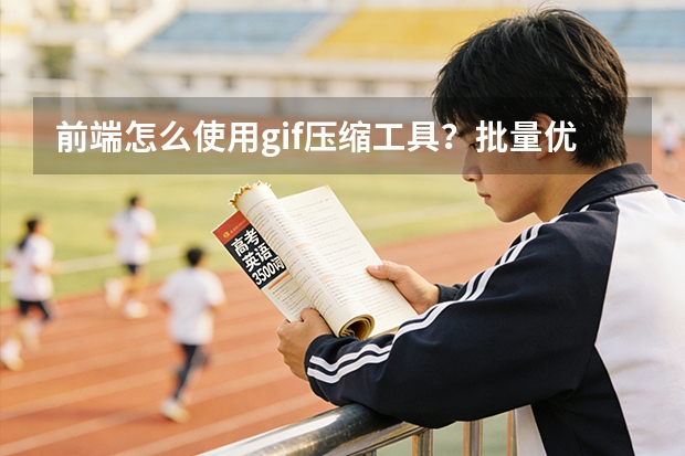 前端怎么使用gif压缩工具？批量优化素材，动图流畅不变糊