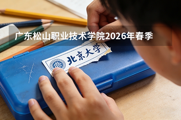 广东松山职业技术学院2026年春季高考招生3788人，3+证书扩招253人