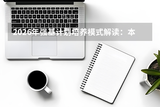 2026年强基计划培养模式解读：本硕博衔接与动态进出机制
