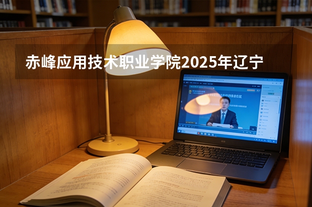 赤峰应用技术职业学院2025年辽宁招生计划总览（2026高考志愿参考）