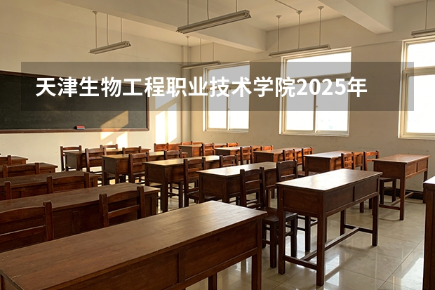 天津生物工程职业技术学院2025年黑龙江招生计划总览（2026高考志愿参考）