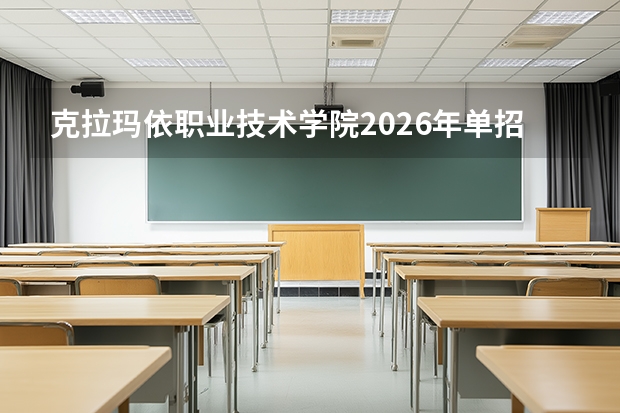 克拉玛依职业技术学院2026年单招1500人，石油化工能源动力类专业招生