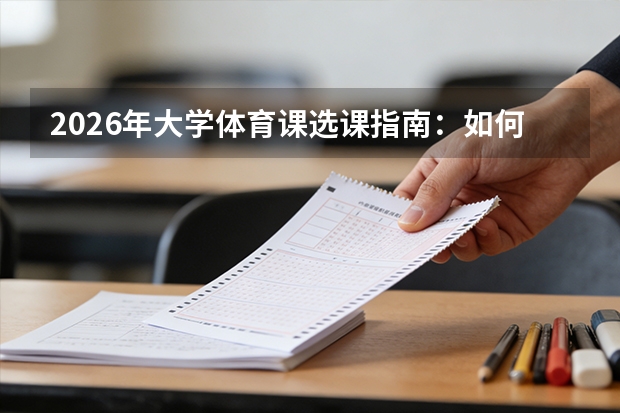 2026年大学体育课选课指南：如何选到心仪项目并拿高分