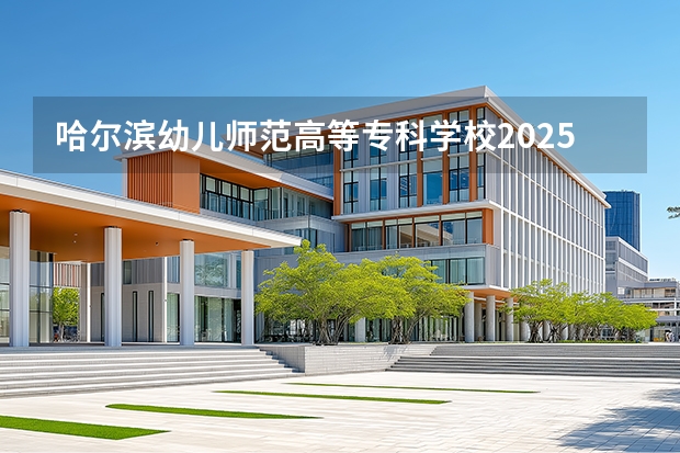 哈尔滨幼儿师范高等专科学校2025年辽宁招生计划总览（2026高考志愿参考）