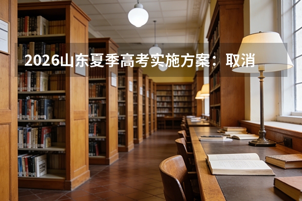 2026山东夏季高考实施方案：取消特殊类型批、艺体志愿增至96个