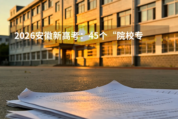 2026安徽新高考：45个“院校专业组”志愿拓宽选择空间