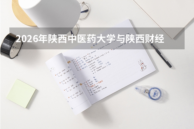 2026年陕西中医药大学与陕西财经职业技术学院在陕西省招生计划