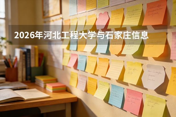 2026年河北工程大学与石家庄信息工程职业学院在冀招生计划一览