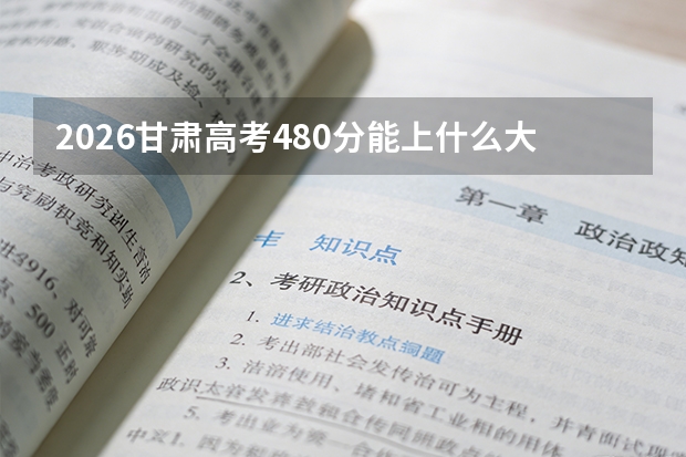 2026甘肃高考480分能上什么大学？一本边缘考生机会分析