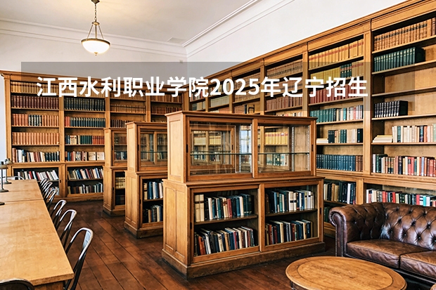江西水利职业学院2025年辽宁招生计划总览（2026高考志愿参考）