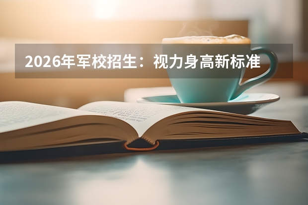 2026年军校招生：视力身高新标准与录取流程详解