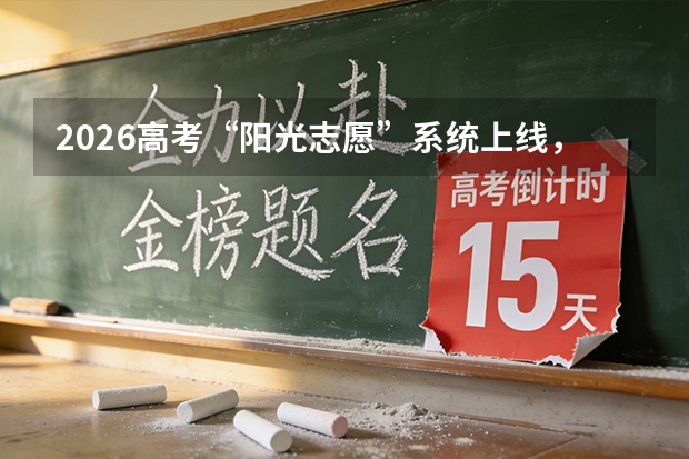 2026高考“阳光志愿”系统上线，志愿填报不再抓瞎
