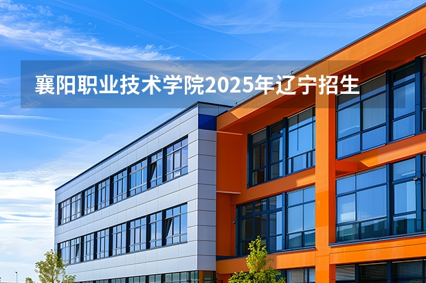 襄阳职业技术学院2025年辽宁招生计划总览（2026高考志愿参考）
