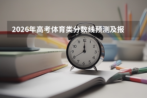 2026年高考体育类分数线预测及报考指南