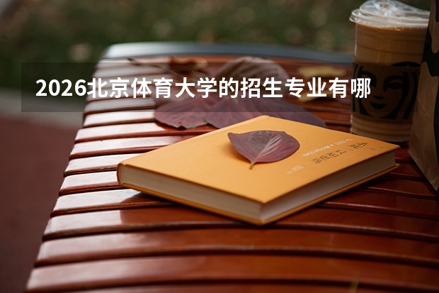 2026北京体育大学的招生专业有哪些，优势专业