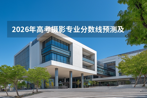 2026年高考摄影专业分数线预测及就业前景