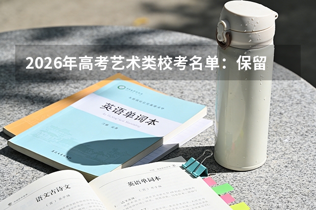 2026年高考艺术类校考名单：保留校考的院校及专业汇总