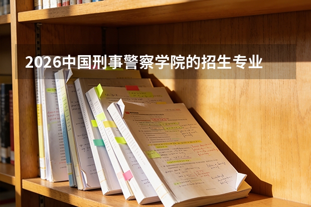 2026中国刑事警察学院的招生专业有哪些，优势专业