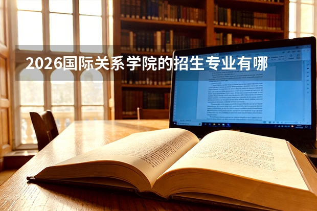 2026国际关系学院的招生专业有哪些，优势专业