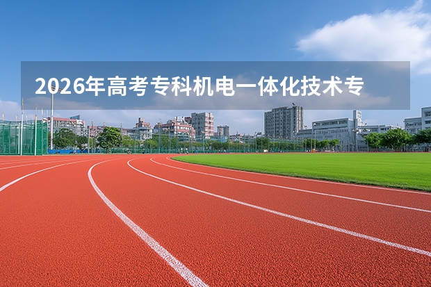 2026年高考专科机电一体化技术专业分数线预测