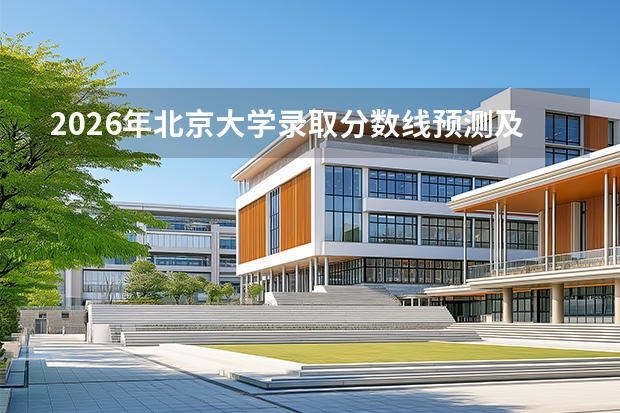2026年北京大学录取分数线预测及报考指南