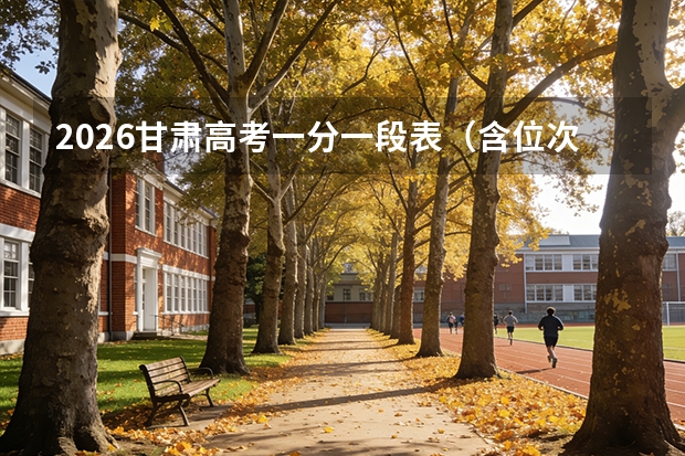 2026甘肃高考一分一段表（含位次）全解析及志愿填报技巧