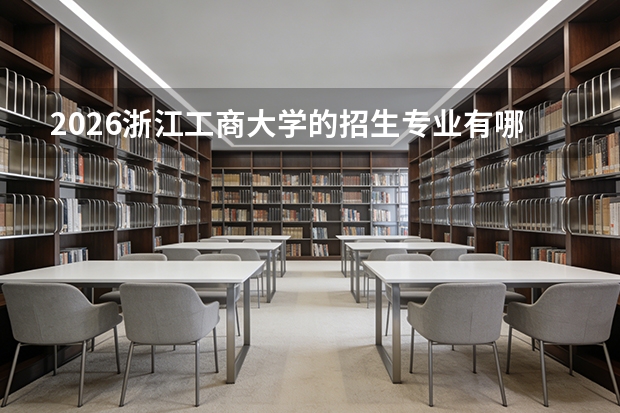 2026浙江工商大学的招生专业有哪些，优势专业