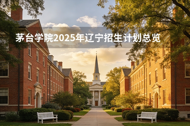 茅台学院2025年辽宁招生计划总览（2026高考志愿参考）