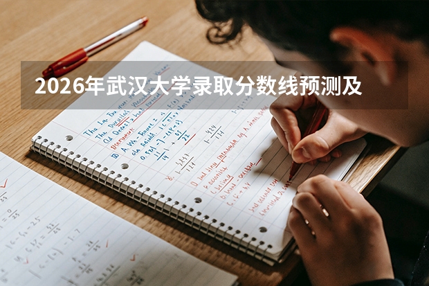 2026年武汉大学录取分数线预测及网红专业分析