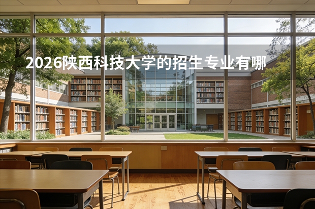 2026陕西科技大学的招生专业有哪些，优势专业