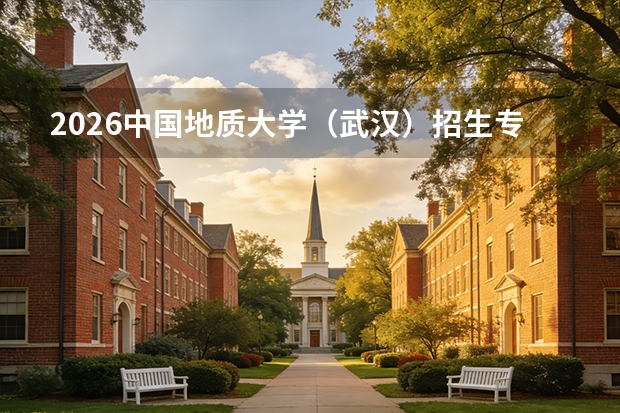 2026中国地质大学（武汉）招生专业有哪些？地质学优势专业