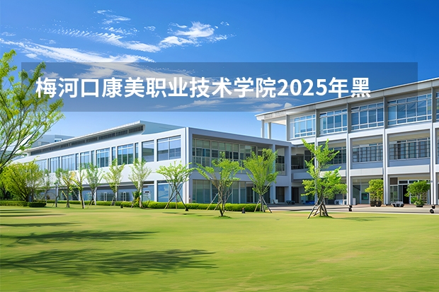 梅河口康美职业技术学院2025年黑龙江招生计划总览（2026高考志愿参考）