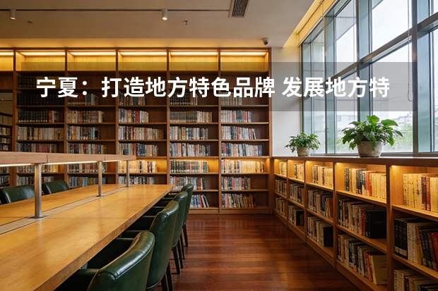 宁夏：打造地方特色品牌 发展地方特色经济